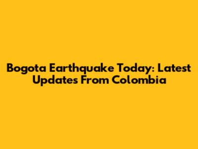 Bogota Earthquake Today: Latest Updates From Colombia
