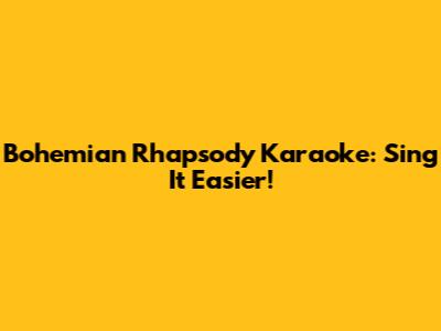 Bohemian Rhapsody Karaoke: Sing It Easier!