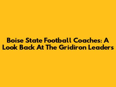 Boise State Football Coaches: A Look Back At The Gridiron Leaders