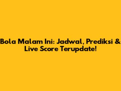 Bola Malam Ini: Jadwal, Prediksi & Live Score Terupdate!