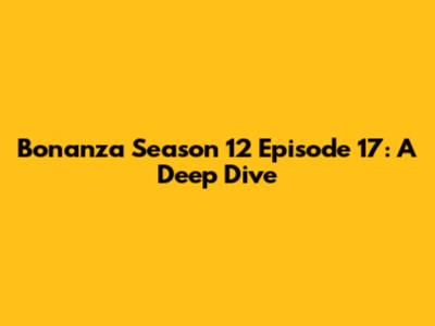 Bonanza Season 12 Episode 17: A Deep Dive