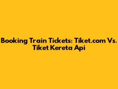 Booking Train Tickets: Tiket.com Vs. Tiket Kereta Api