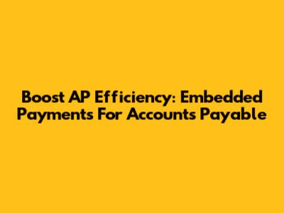 Boost AP Efficiency: Embedded Payments For Accounts Payable