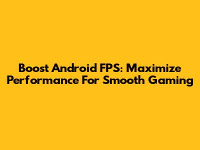 Boost Android FPS: Maximize Performance For Smooth Gaming