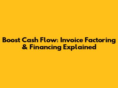 Boost Cash Flow: Invoice Factoring & Financing Explained