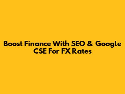 Boost Finance With SEO & Google CSE For FX Rates