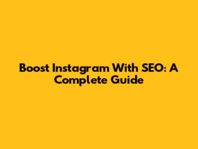 Boost Instagram With SEO: A Complete Guide