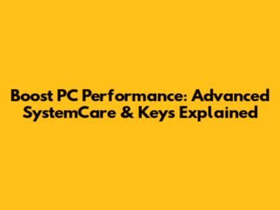 Boost PC Performance: Advanced SystemCare & Keys Explained