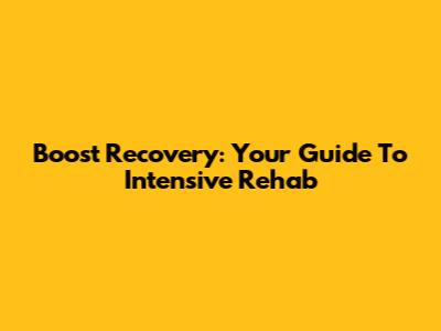 Boost Recovery: Your Guide To Intensive Rehab