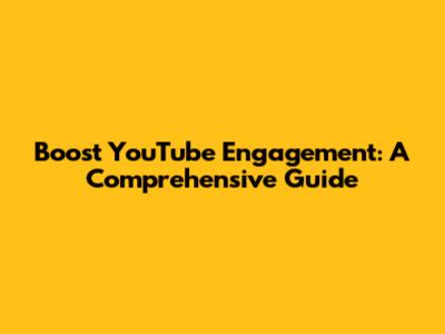 Boost YouTube Engagement: A Comprehensive Guide