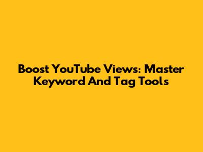 Boost YouTube Views: Master Keyword And Tag Tools