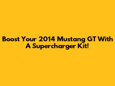 Boost Your 2014 Mustang GT With A Supercharger Kit!