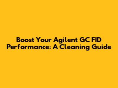 Boost Your Agilent GC FID Performance: A Cleaning Guide