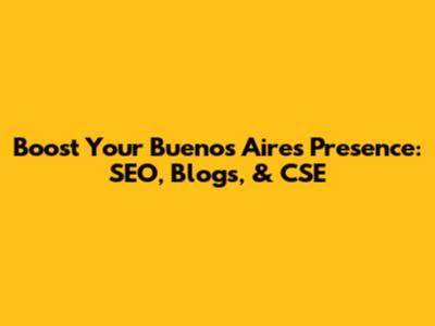 Boost Your Buenos Aires Presence: SEO, Blogs, & CSE