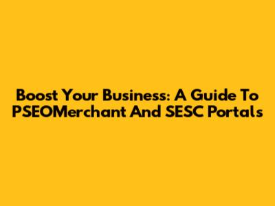 Boost Your Business: A Guide To PSEOMerchant And SESC Portals