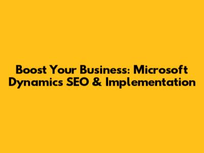 Boost Your Business: Microsoft Dynamics SEO & Implementation