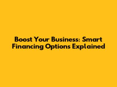 Boost Your Business: Smart Financing Options Explained