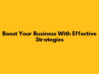 Boost Your Business With Effective Strategies