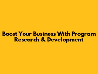 Boost Your Business With Program Research & Development