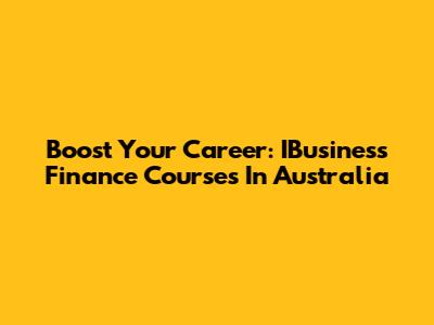 Boost Your Career: IBusiness Finance Courses In Australia