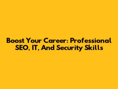 Boost Your Career: Professional SEO, IT, And Security Skills