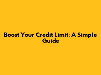 Boost Your Credit Limit: A Simple Guide