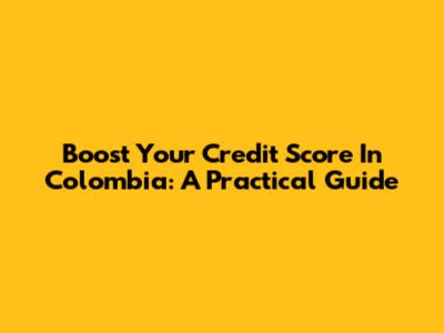 Boost Your Credit Score In Colombia: A Practical Guide