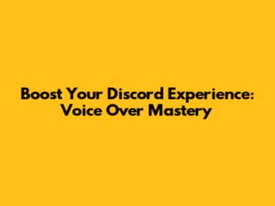 Boost Your Discord Experience: Voice Over Mastery