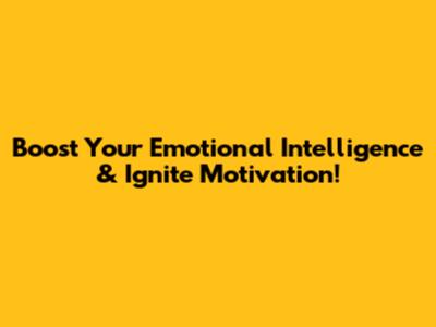 Boost Your Emotional Intelligence & Ignite Motivation!