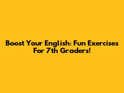 Boost Your English: Fun Exercises For 7th Graders!