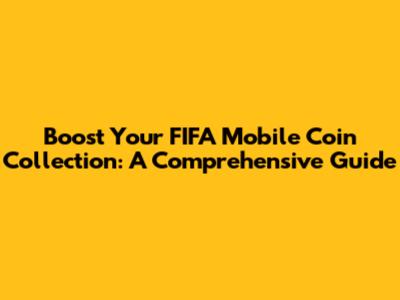 Boost Your FIFA Mobile Coin Collection: A Comprehensive Guide
