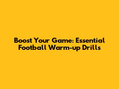Boost Your Game: Essential Football Warm-up Drills