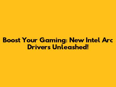 Boost Your Gaming: New Intel Arc Drivers Unleashed!