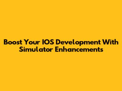 Boost Your IOS Development With Simulator Enhancements