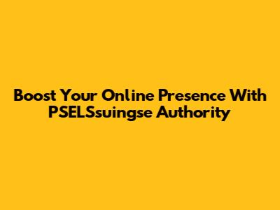 Boost Your Online Presence With PSELSsuingse Authority