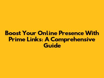 Boost Your Online Presence With Prime Links: A Comprehensive Guide