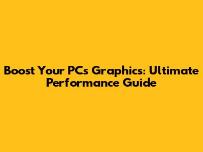 Boost Your PC's Graphics: Ultimate Performance Guide