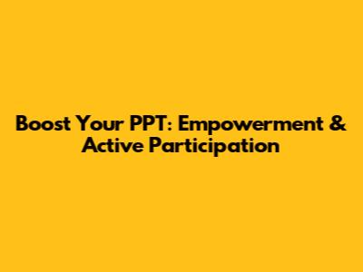Boost Your PPT: Empowerment & Active Participation