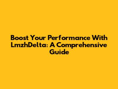 Boost Your Performance With LmzhDelta: A Comprehensive Guide