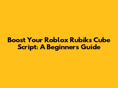 Boost Your Roblox Rubik's Cube Script: A Beginner's Guide