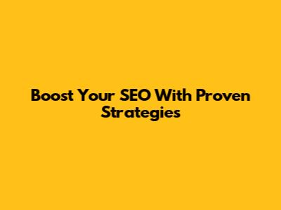 Boost Your SEO With Proven Strategies