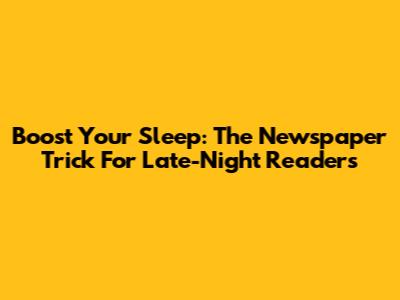Boost Your Sleep: The Newspaper Trick For Late-Night Readers
