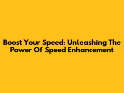 Boost Your Speed: Unleashing The Power Of Speed Enhancement