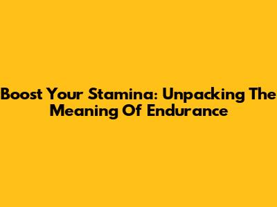 Boost Your Stamina: Unpacking The Meaning Of Endurance
