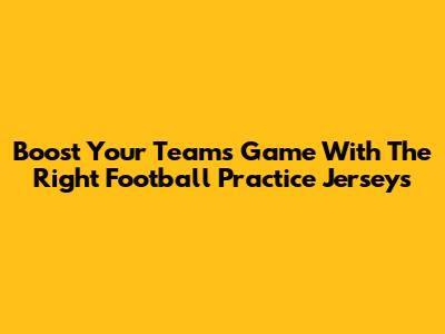 Boost Your Team's Game With The Right Football Practice Jerseys