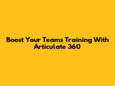Boost Your Team's Training With Articulate 360