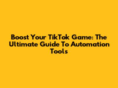 Boost Your TikTok Game: The Ultimate Guide To Automation Tools