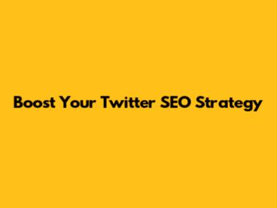 Boost Your Twitter SEO Strategy