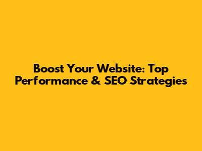 Boost Your Website: Top Performance & SEO Strategies