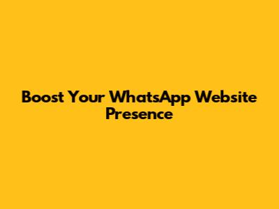 Boost Your WhatsApp Website Presence